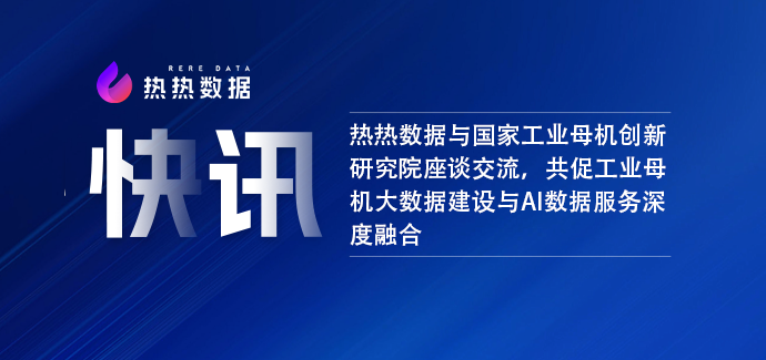 热热数据与国家工业母机创新研究院座谈交流，共促工业母机大数据建设与AI数据服务深度融合