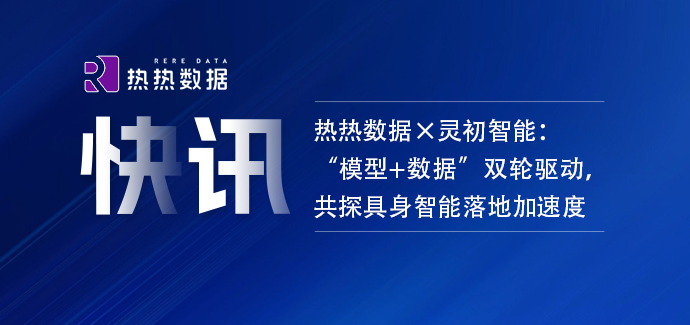 热热数据×灵初智能：“模型+数据”双轮驱动，共探具身智能落地加速度