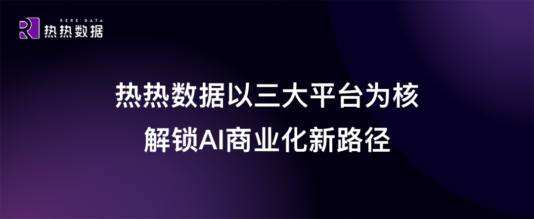 热热数据以三大平台为核，解锁AI商业化新路径