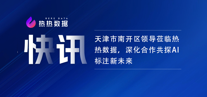 快讯｜天津市南开区领导莅临热热数据 深化合作共探AI标注新未来